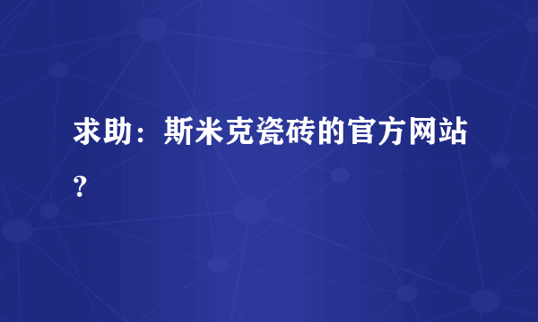 求助：斯米克瓷砖的官方网站？