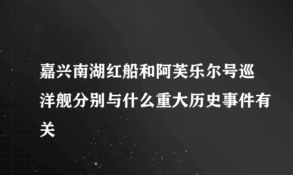 嘉兴南湖红船和阿芙乐尔号巡洋舰分别与什么重大历史事件有关