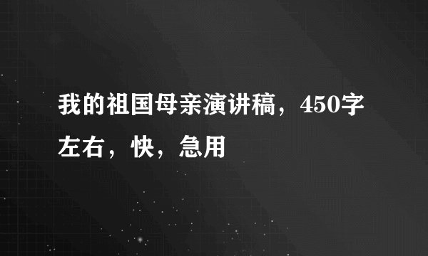 我的祖国母亲演讲稿，450字左右，快，急用