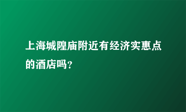 上海城隍庙附近有经济实惠点的酒店吗？