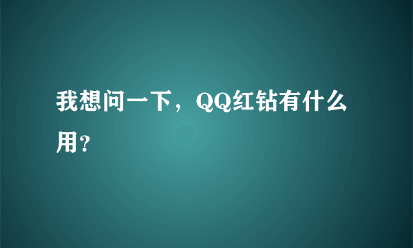 我想问一下，QQ红钻有什么用？