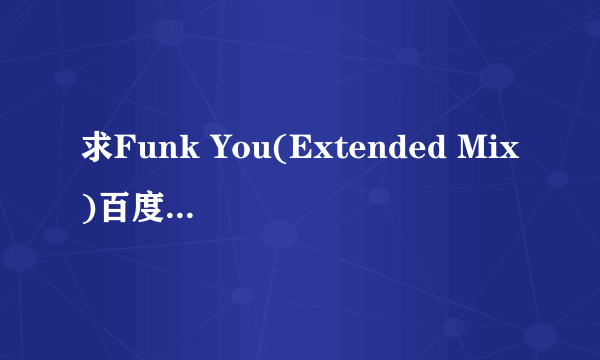 求Funk You(Extended Mix)百度云或mp3下载 资源！谢谢