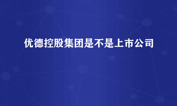 优德控股集团是不是上市公司