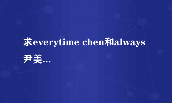 求everytime chen和always 尹美莱的mp3