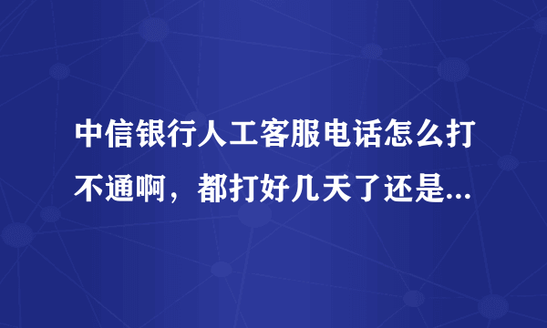 中信银行人工客服电话怎么打不通啊，都打好几天了还是打不通？