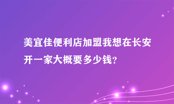 美宜佳便利店加盟我想在长安开一家大概要多少钱？