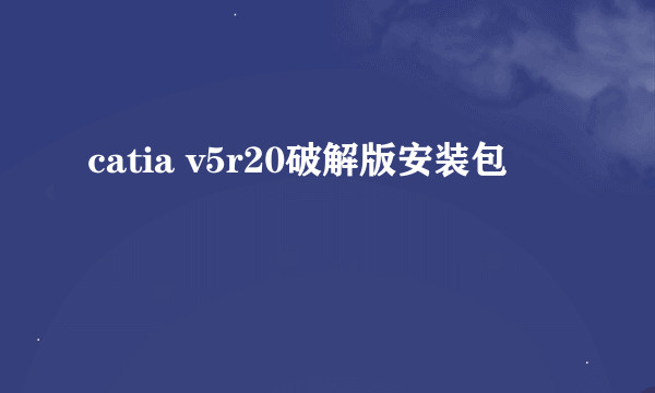 catia v5r20破解版安装包