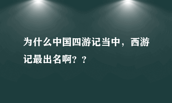 为什么中国四游记当中，西游记最出名啊？？