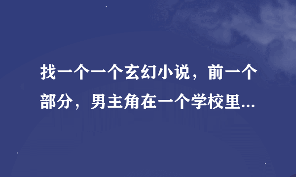 找一个一个玄幻小说，前一个部分，男主角在一个学校里修炼，进入学校之前还有，在学校里有一个塔可以修炼