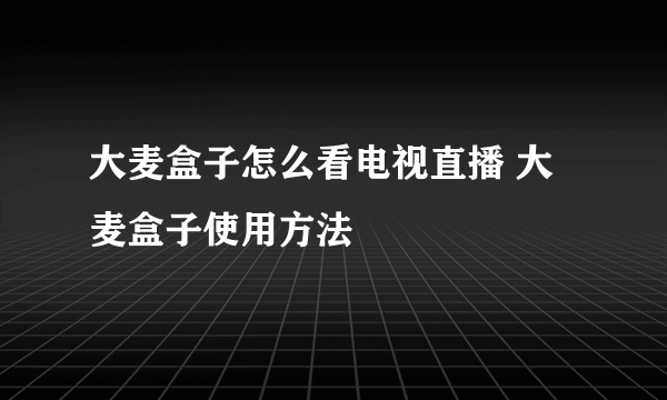 大麦盒子怎么看电视直播 大麦盒子使用方法