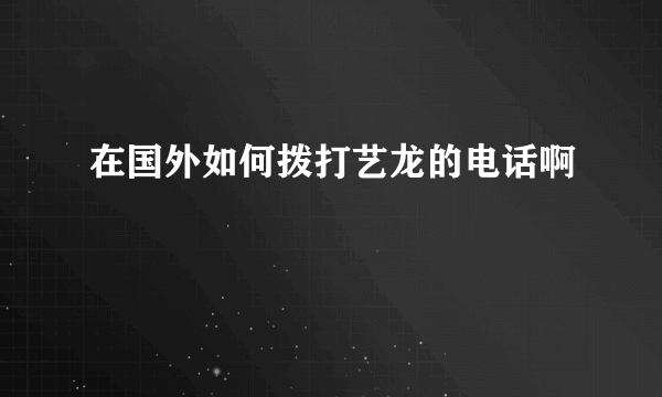 在国外如何拨打艺龙的电话啊