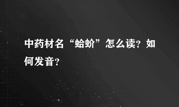 中药材名“蛤蚧”怎么读？如何发音？