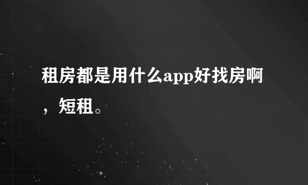 租房都是用什么app好找房啊，短租。