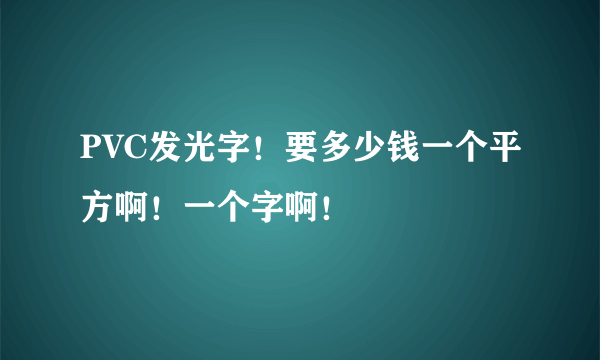 PVC发光字！要多少钱一个平方啊！一个字啊！