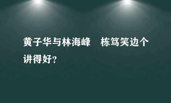 黄子华与林海峰嘅栋笃笑边个讲得好？