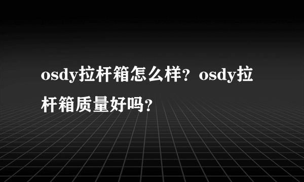 osdy拉杆箱怎么样？osdy拉杆箱质量好吗？