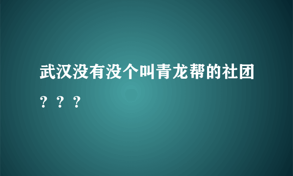 武汉没有没个叫青龙帮的社团？？？