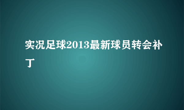 实况足球2013最新球员转会补丁