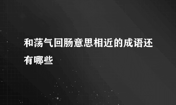 和荡气回肠意思相近的成语还有哪些