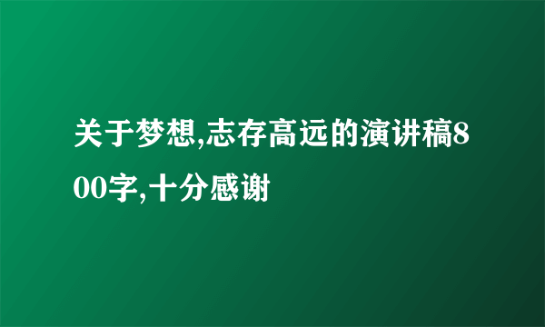 关于梦想,志存高远的演讲稿800字,十分感谢