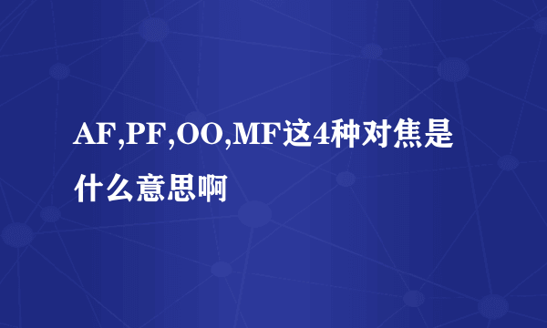 AF,PF,OO,MF这4种对焦是什么意思啊