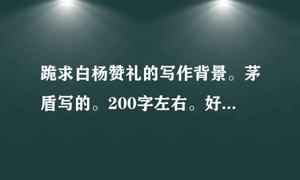 跪求白杨赞礼的写作背景。茅盾写的。200字左右。好的追加。