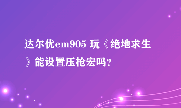 达尔优em905 玩《绝地求生》能设置压枪宏吗？