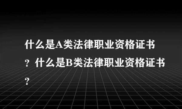 什么是A类法律职业资格证书？什么是B类法律职业资格证书？