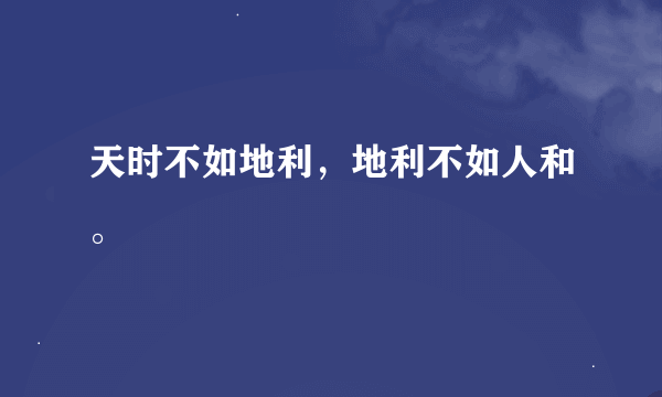 天时不如地利，地利不如人和。