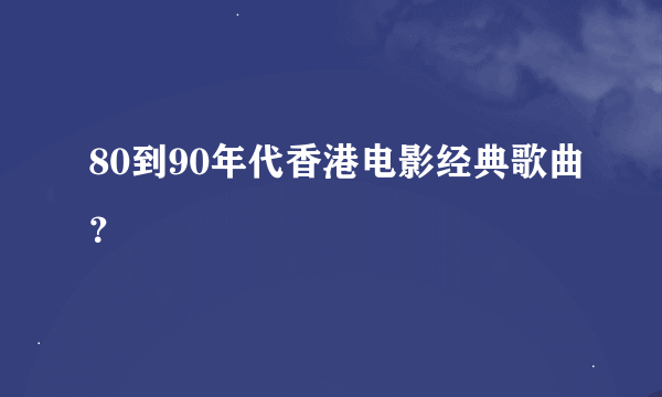 80到90年代香港电影经典歌曲？