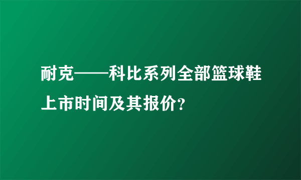 耐克——科比系列全部篮球鞋上市时间及其报价？