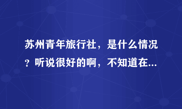 苏州青年旅行社，是什么情况？听说很好的啊，不知道在三香路那边有没有苏州青旅的旅行社？