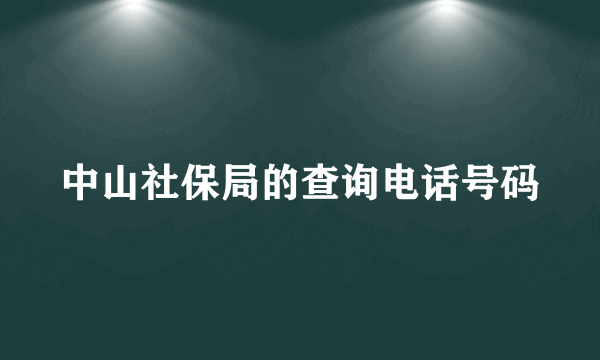 中山社保局的查询电话号码