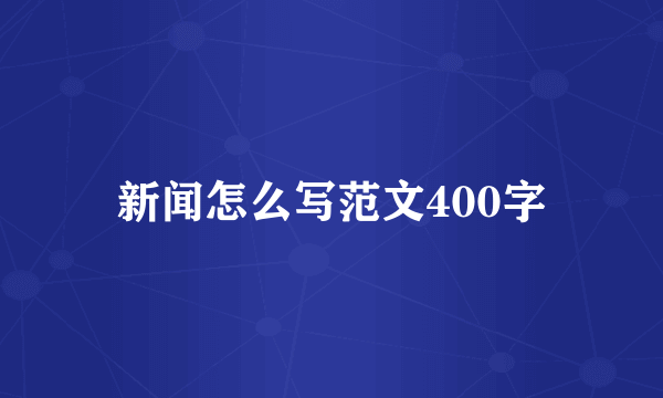 新闻怎么写范文400字