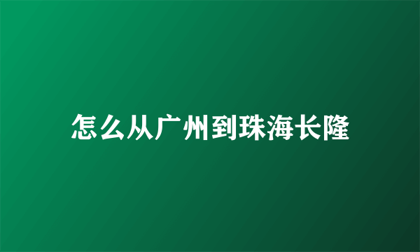 怎么从广州到珠海长隆