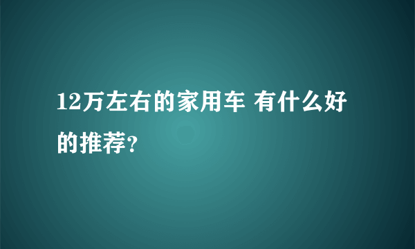 12万左右的家用车 有什么好的推荐？