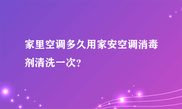 家里空调多久用家安空调消毒剂清洗一次？