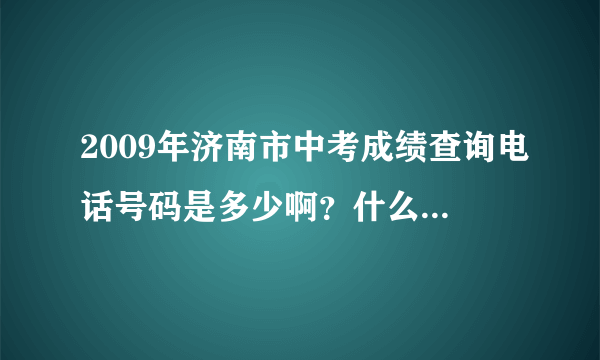 2009年济南市中考成绩查询电话号码是多少啊？什么时候可以查询啊？