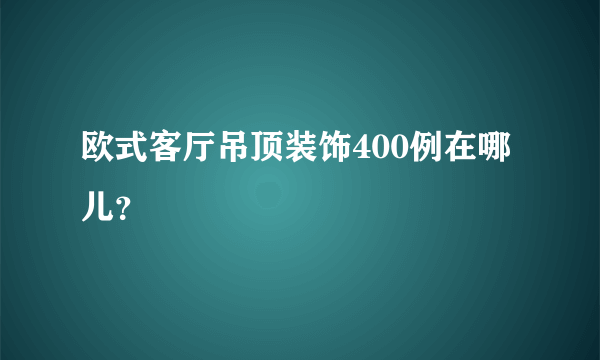 欧式客厅吊顶装饰400例在哪儿？