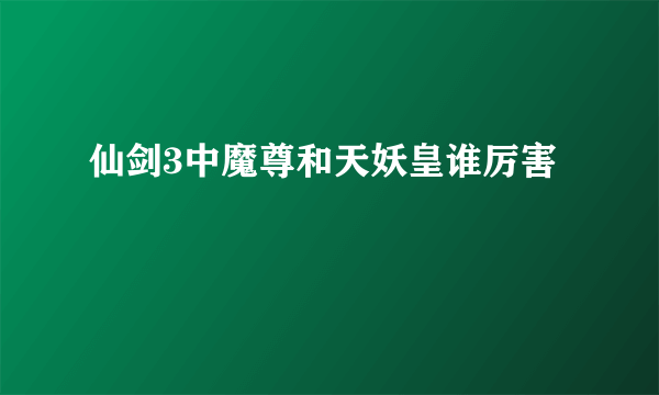 仙剑3中魔尊和天妖皇谁厉害