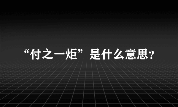 “付之一炬”是什么意思？