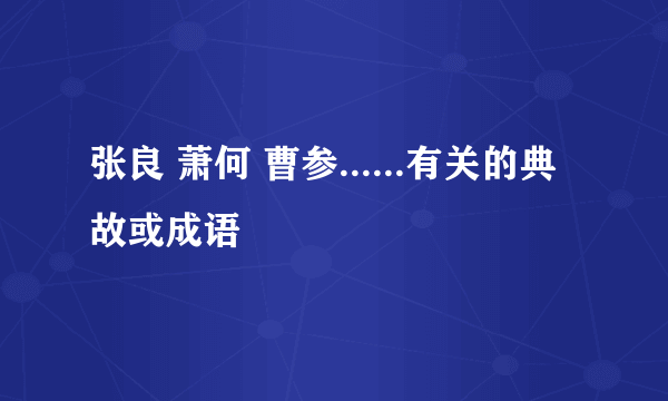 张良 萧何 曹参......有关的典故或成语