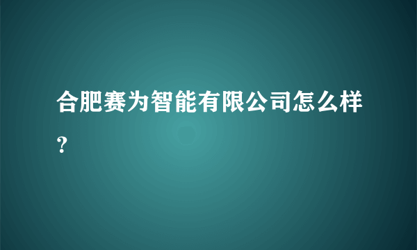 合肥赛为智能有限公司怎么样？