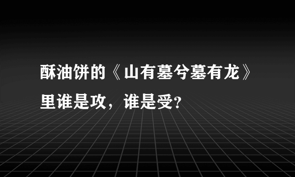 酥油饼的《山有墓兮墓有龙》里谁是攻，谁是受？