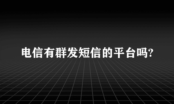 电信有群发短信的平台吗?