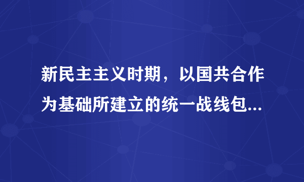 新民主主义时期，以国共合作为基础所建立的统一战线包括哪些？