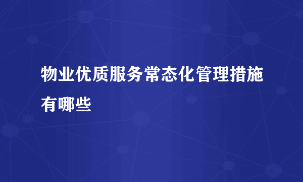 物业优质服务常态化管理措施有哪些