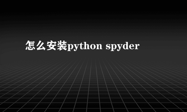 怎么安装python spyder