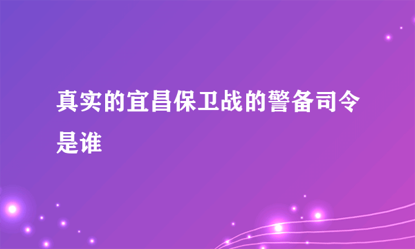 真实的宜昌保卫战的警备司令是谁