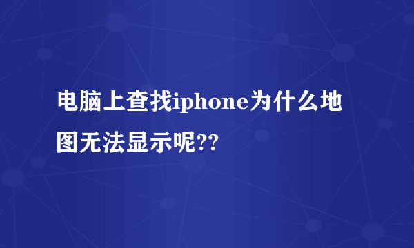 电脑上查找iphone为什么地图无法显示呢??